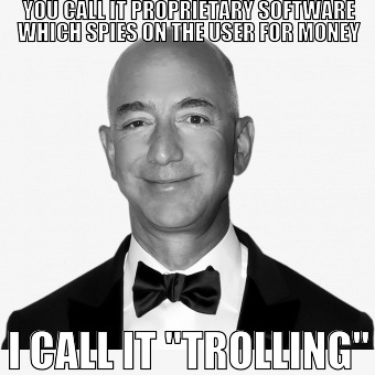 Poshly dressed Jeff Bezos says that what we call
                         'proprietary software that spies on the users for
                         money' is just trolling